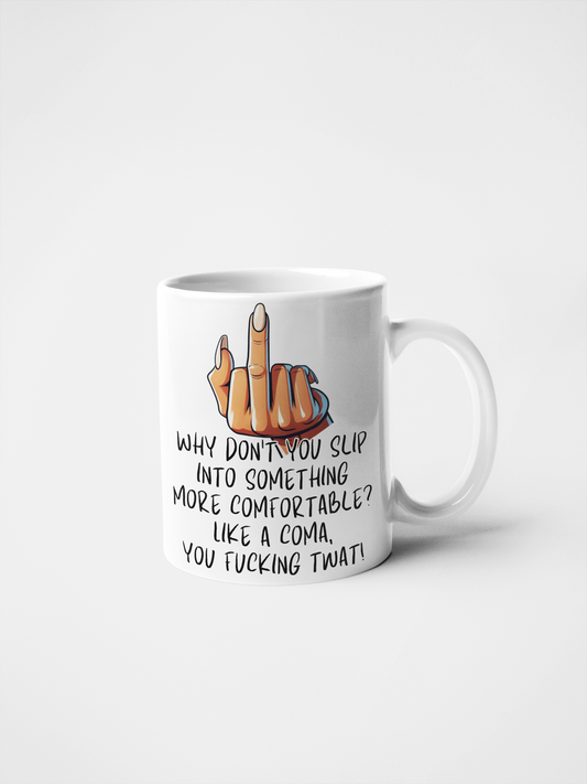 Why Don't You Slip Into Something More Comfortable? Like a Coma, You Fucking Twat! Funny Rude Mug | Sarcastic Gift | Offensive Humour | Adult Humour | Novelty Coffee Cup